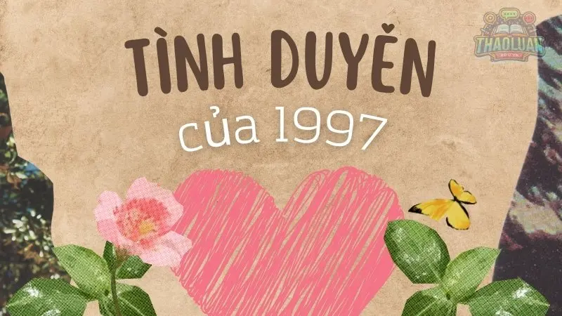 Mối quan hệ và tình duyên của người sinh năm 1997 Mối quan hệ và tình duyên của người sinh năm 1997