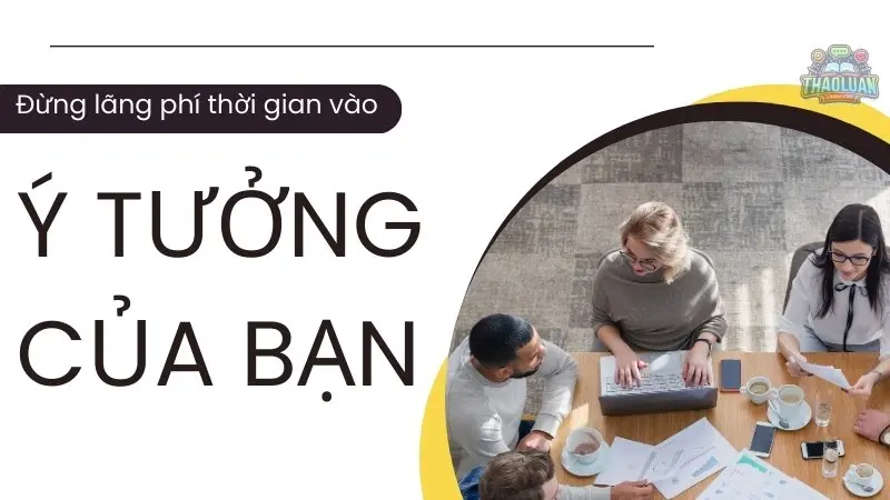 Đừng lãng phí thời gian vào ý tưởng của bạn