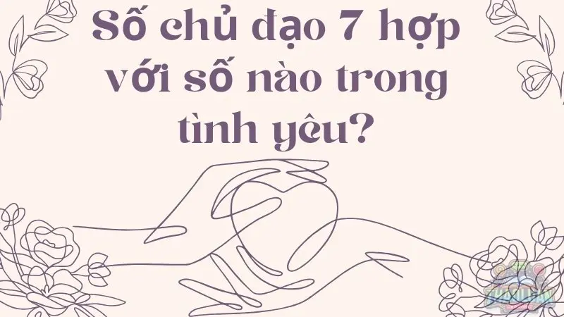 Số chủ đạo 7 hợp với số nào trong tình yêu?