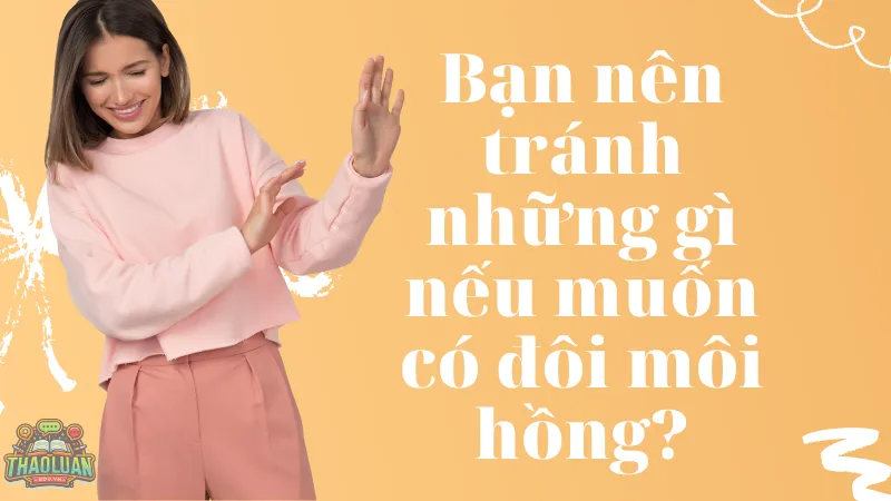 Bạn nên tránh những gì nếu muốn có đôi môi hồng? Bạn nên tránh những gì nếu muốn có đôi môi hồng?